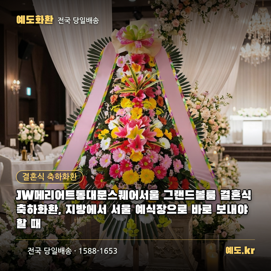 JW메리어트동대문스퀘어서울 그랜드볼룸 결혼식 축하화환, 지방에서 서울 예식장으로 바로 보내야 할 때 - 예도화환